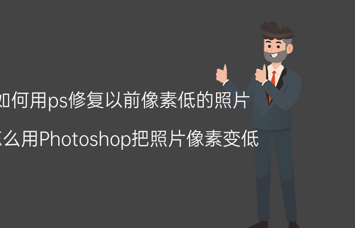 如何用ps修复以前像素低的照片 怎么用Photoshop把照片像素变低？